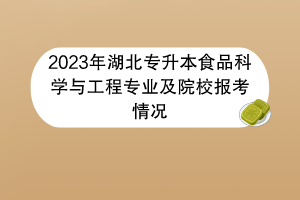 2023年湖北專升本食品科學(xué)與工程專業(yè)及院校報考情況