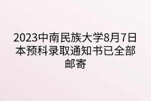 2023中南民族大學(xué)8月7日本預(yù)科錄取通知書(shū)已全部郵寄