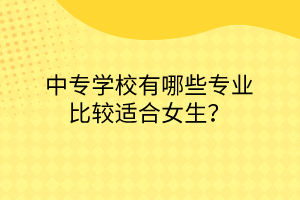 中專學校有哪些專業(yè)比較適合女生？