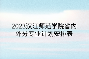 2023漢江師范學(xué)院省內(nèi)外分專業(yè)計劃安排表