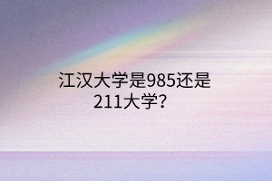 江漢大學是985還是211大學？