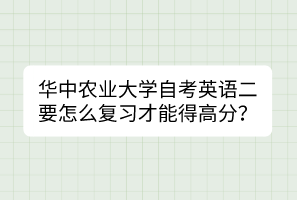 華中農(nóng)業(yè)大學(xué)自考英語二要怎么復(fù)習(xí)才能得高分？