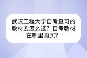武漢工程大學自考復習的教材要怎么選？自考教材在哪里購買？