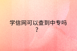 學信網可以查到中專嗎？