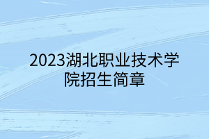 2023湖北職業(yè)技術(shù)學院招生簡章