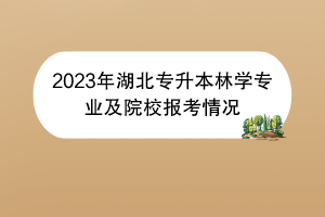 2023年湖北專升本林學(xué)專業(yè)及院校報考情況