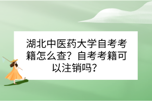 湖北中醫(yī)藥大學(xué)自考考籍怎么查？自考考籍可以注銷嗎？