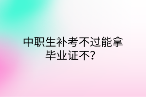 中職生補考不過能拿畢業(yè)證不？