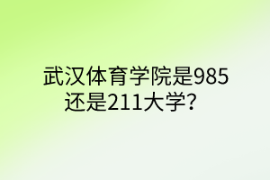 武漢體育學(xué)院是985還是211大學(xué)？