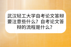武漢輕工大學(xué)自考論文答辯要注意些什么？自考論文答辯的流程是什么？