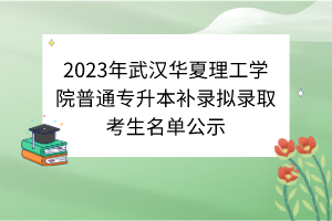 2023年武漢華夏理工學院普通專升本補錄擬錄取考生名單公示