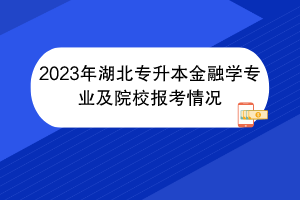 2023年湖北專升本金融學專業(yè)及院校報考情況