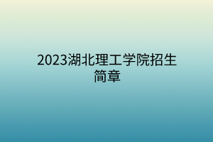 2023湖北理工學院招生簡章