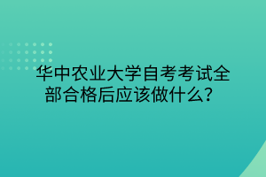 華中農(nóng)業(yè)大學自考考試全部合格后應(yīng)該做什么？