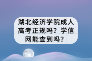 湖北經(jīng)濟學院成人高考正規(guī)嗎？學信網(wǎng)能查到嗎？