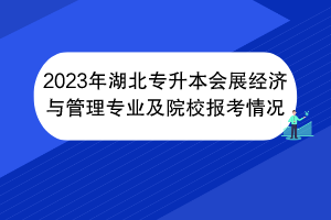 2023年湖北專升本會展經(jīng)濟與管理專業(yè)及院校報考情況