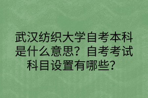 武漢紡織大學(xué)自考本科是什么意思？自考考試科目設(shè)置有哪些？