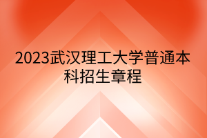 2023武漢理工大學(xué)普通本科招生章程