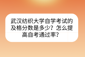 武漢紡織大學(xué)自學(xué)考試的及格分?jǐn)?shù)是多少？怎么提高自考通過(guò)率？