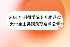 2023年荊州學院專升本退役大學生士兵預錄取名單公示