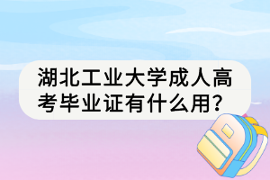 湖北工業(yè)大學(xué)成人高考畢業(yè)證有什么用？