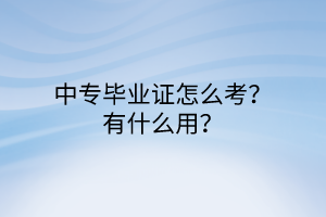 中專(zhuān)畢業(yè)證怎么考？有什么用？