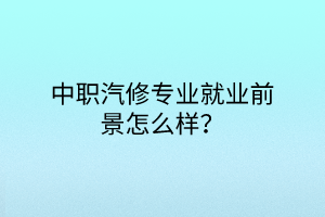 中職汽修專業(yè)就業(yè)前景怎么樣？