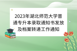 2023年湖北師范大學(xué)普通專升本錄取通知書發(fā)放及檔案轉(zhuǎn)遞工作通知