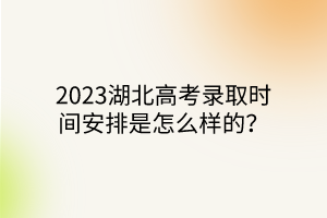 2023湖北高考錄取時間安排是怎么樣的？