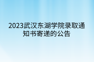 2023武漢東湖學(xué)院錄取通知書寄遞的公告