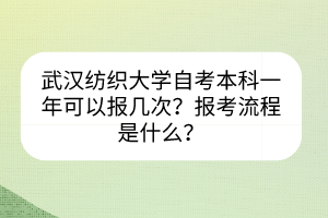 武漢紡織大學(xué)自考本科一年可以報(bào)幾次？報(bào)考流程是什么？