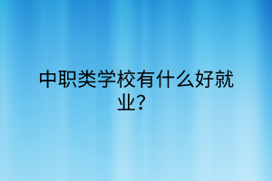 中職類學(xué)校有什么好就業(yè)？