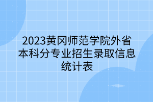 2023黃岡師范學院外省本科分專業(yè)招生錄取信息統(tǒng)計表