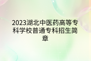 2023湖北中醫(yī)藥高等?？茖W(xué)校普通專科招生簡章