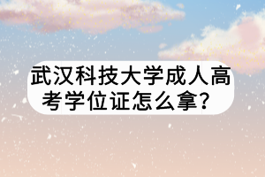 武漢科技大學成人高考學位證怎么拿？