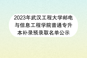 2023年武漢工程大學(xué)郵電與信息工程學(xué)院普通專升本補錄預(yù)錄取名單公示