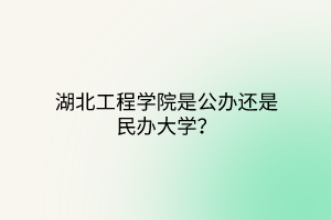 湖北工程學(xué)院是公辦還是民辦大學(xué)？