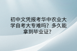 初中文憑報(bào)考華中農(nóng)業(yè)大學(xué)自考大專難嗎？多久能拿到畢業(yè)證？