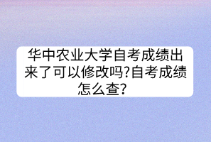 華中農(nóng)業(yè)大學(xué)自考成績出來了可以修改嗎?自考成績怎么查？