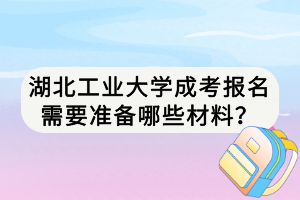 湖北工業(yè)大學(xué)成考報(bào)名需要準(zhǔn)備哪些材料？