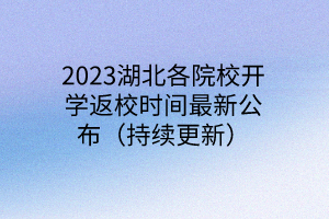 2023湖北各院校開學(xué)返校時間最新公布（持續(xù)更新）