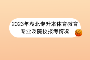 2023年湖北專升本體育教育專業(yè)及院校報(bào)考情況