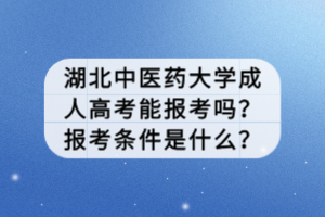 湖北中醫(yī)藥大學(xué)成人高考能報考嗎？報考條件是什么？