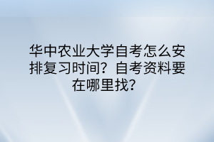 華中農(nóng)業(yè)大學(xué)自考怎么安排復(fù)習(xí)時間？自考資料要在哪里找？