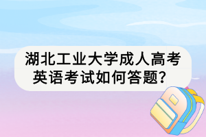 湖北工業(yè)大學成人高考英語考試如何答題？