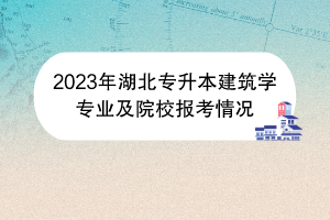 2023年湖北專升本建筑學(xué)專業(yè)及院校報(bào)考情況