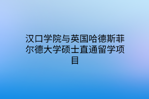 漢口學(xué)院與英國哈德斯菲爾德大學(xué)碩士直通留學(xué)項目