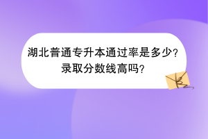 湖北普通專(zhuān)升本通過(guò)率是多少？錄取分?jǐn)?shù)線高嗎？