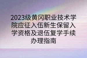 2023級黃岡職業(yè)技術(shù)學院應(yīng)征入伍新生保留入學資格及退伍復學手續(xù)辦理指南