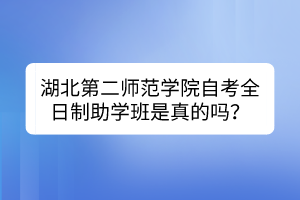 湖北第二師范學(xué)院自考全日制助學(xué)班是真的嗎？